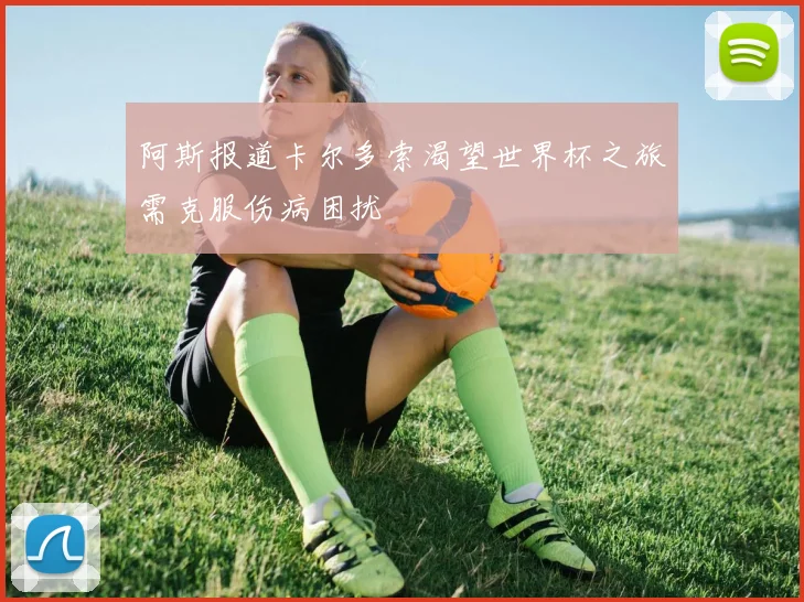 阿斯报道卡尔多索渴望世界杯之旅需克服伤病困扰