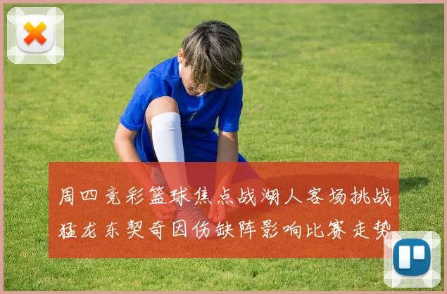 周四竞彩篮球焦点战湖人客场挑战猛龙东契奇因伤缺阵影响比赛走势