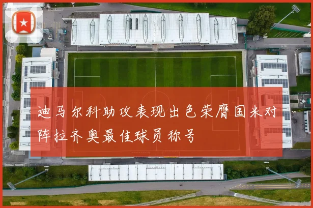 迪马尔科助攻表现出色荣膺国米对阵拉齐奥最佳球员称号