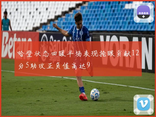 哈登状态回暖半场表现抢眼贡献12分5助攻正负值高达9
