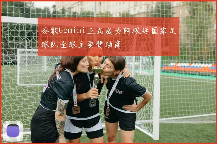 谷歌Gemini正式成为阿根廷国家足球队全球主要赞助商