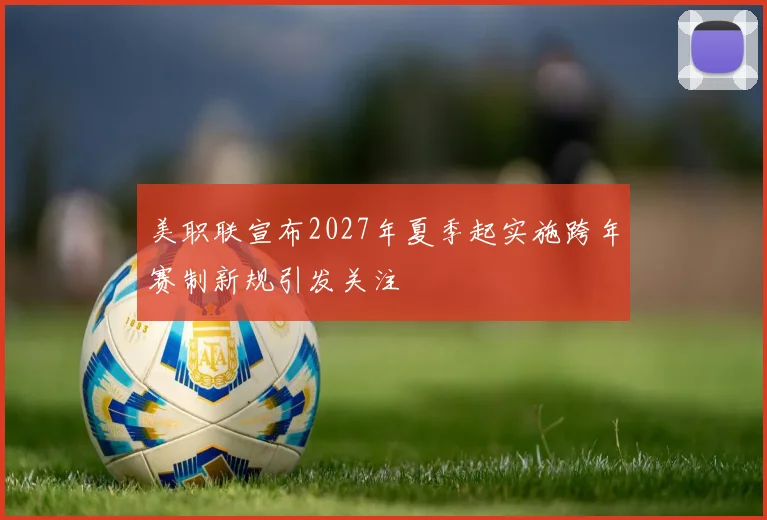 美职联宣布2027年夏季起实施跨年赛制新规引发关注