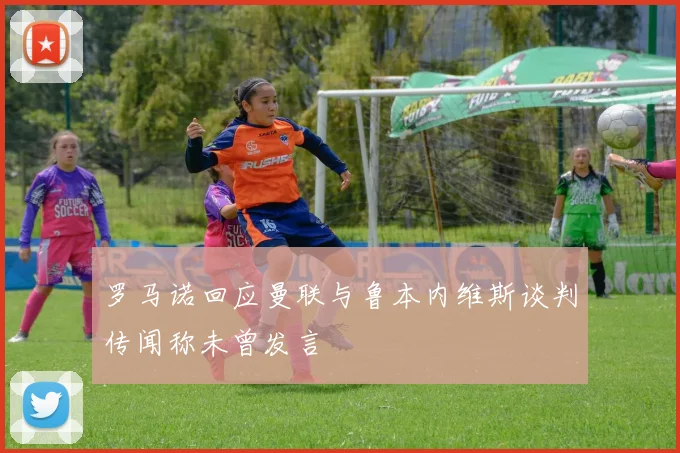 罗马诺回应曼联与鲁本内维斯谈判传闻称未曾发言