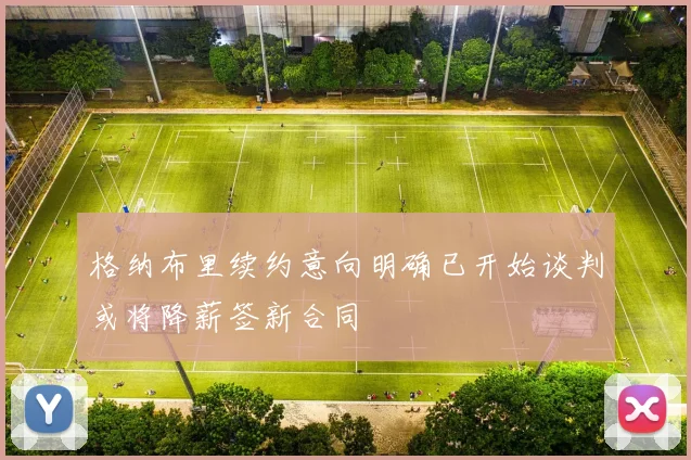 格纳布里续约意向明确已开始谈判或将降薪签新合同