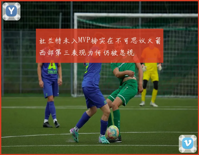 杜兰特未入MVP榜实在不可思议火箭西部第三表现为何仍被忽视