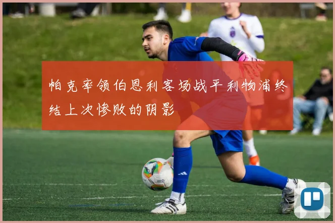 帕克率领伯恩利客场战平利物浦终结上次惨败的阴影