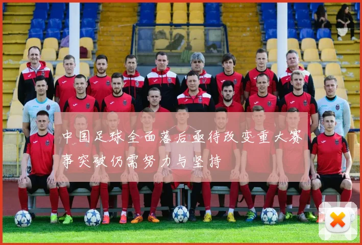 中国足球全面落后亟待改变重大赛事突破仍需努力与坚持