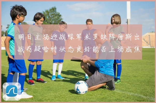 明日主场迎战绿军米罗缺阵唐斯出战存疑哈特状态良好能否上场成焦点