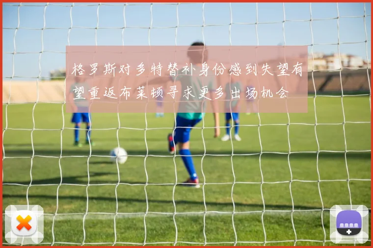 格罗斯对多特替补身份感到失望有望重返布莱顿寻求更多出场机会