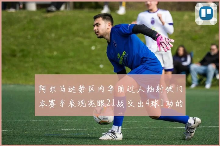 阿尔马达禁区内华丽过人抽射破门本赛季表现亮眼21战交出4球1助的佳绩