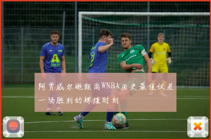 阿贾威尔逊距离WNBA历史最佳仅差一场胜利的辉煌时刻