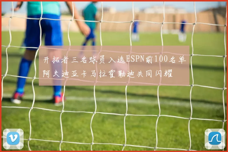 开拓者三名球员入选ESPN前100名单阿夫迪亚卡马拉霍勒迪共同闪耀