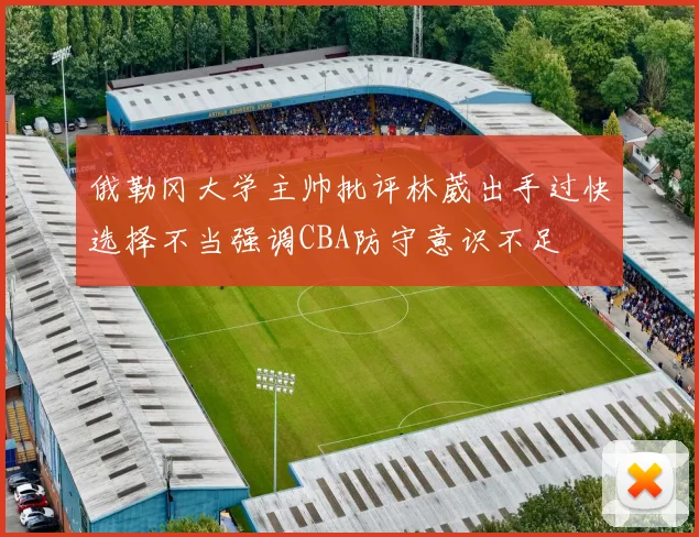 俄勒冈大学主帅批评林葳出手过快选择不当强调CBA防守意识不足