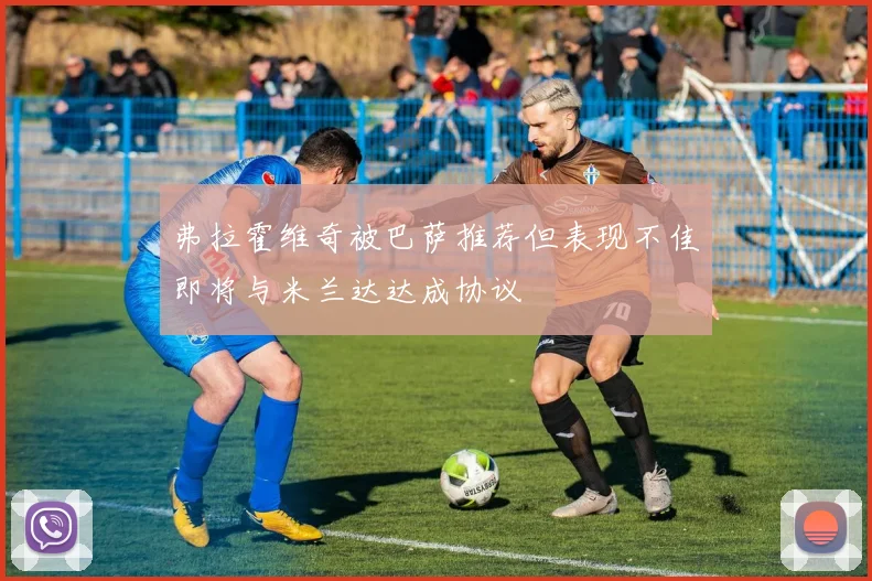 弗拉霍维奇被巴萨推荐但表现不佳即将与米兰达达成协议