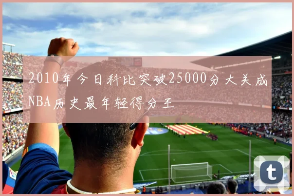 2010年今日科比突破25000分大关成NBA历史最年轻得分王