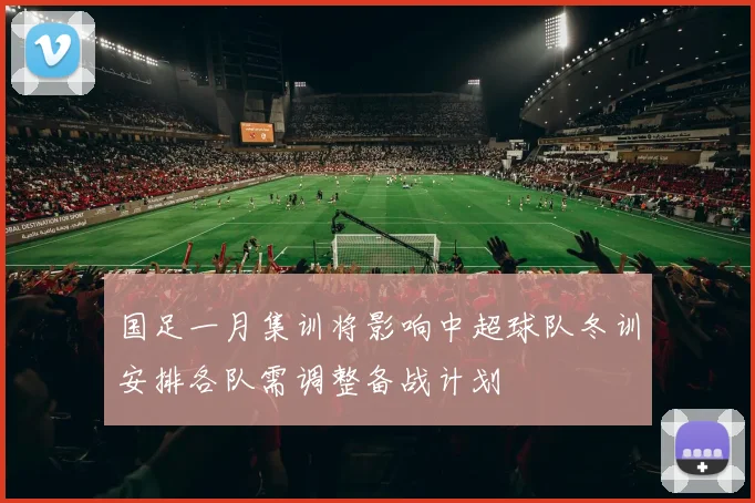 国足一月集训将影响中超球队冬训安排各队需调整备战计划